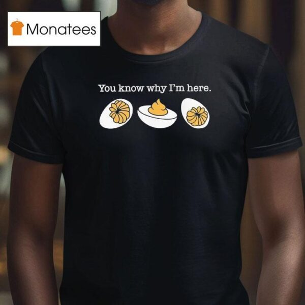 You Know Why I M Here Deviled Eggs T Shirt
