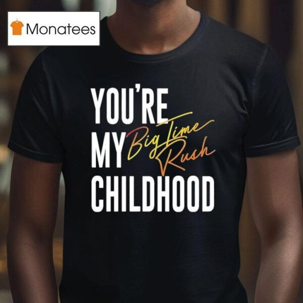 You Re My Childhood Big Time Rush T Shirt