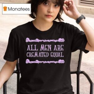 All Men Are Cremated Equal Skulls T Shirt