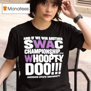 And If We Win Another Swac Championship Whoopty Doo Jackson State University T Shirt