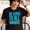 Be Kind To All Humans T Shirt