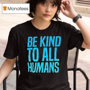 Be Kind To All Humans T Shirt