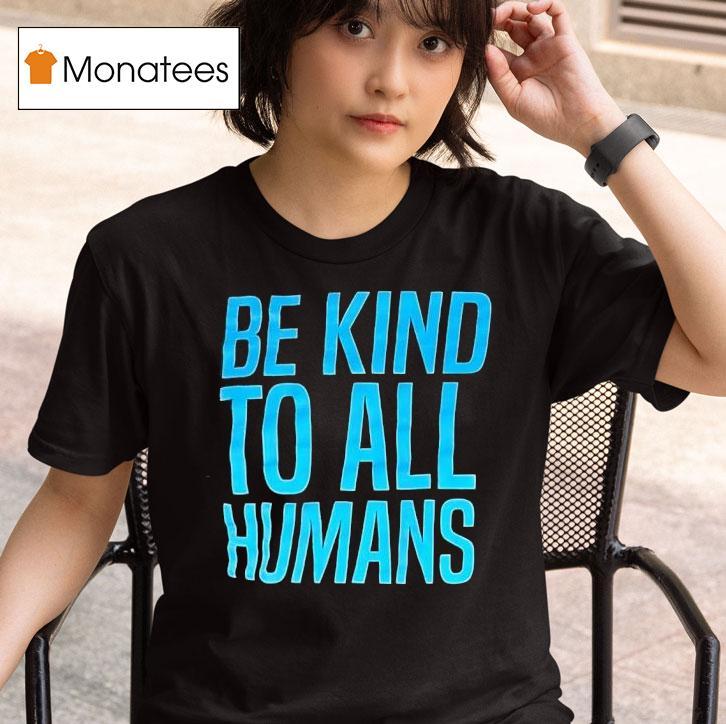 Be Kind To All Humans T Shirt