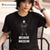 Because Racecar Racing T Shirt