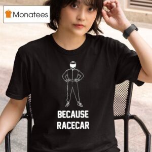 Because Racecar Racing T Shirt
