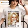 Britney My Horniness Is Killing Me T Shirt