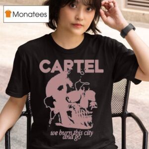 Cartel We Burn This City And Go T Shirt
