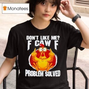 Chicken Don T Like Me Fuck Off Problem Solved T Shirt