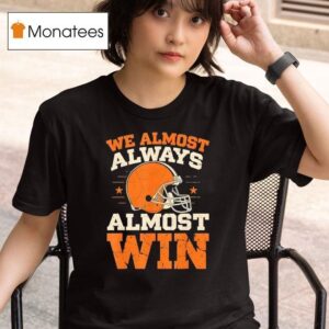 Cleveland Browns We Almost Always Almost Win T Shirt
