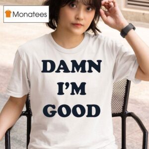 Damn I M Good T Shirt