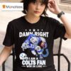 Damn Right I Am A Indianapolis Colts Fan Win Or Lose Masco T Shirt