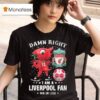 Damn Right I Am A Liverpool Mascot Fan Win Or Lose T Shirt