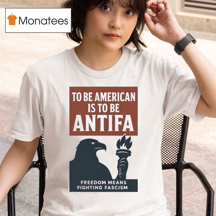 Eagle To Be American Is To Be Antifa Freedom Means Fighting Fascism T Shirt