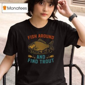 Fish Around And Find Trout Funny Fishing T Shirt