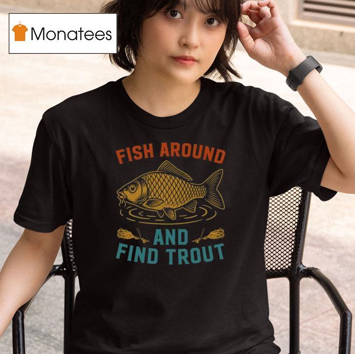 Fish Around And Find Trout Funny Fishing T Shirt