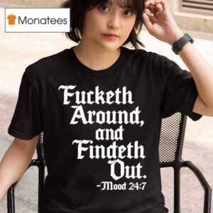 Fucketh Around And Findeth Out Mood T Shirt