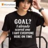 Goal I Already Scored One I Got Everyone Here On Time T Shirt