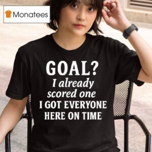 Goal I Already Scored One I Got Everyone Here On Time T Shirt