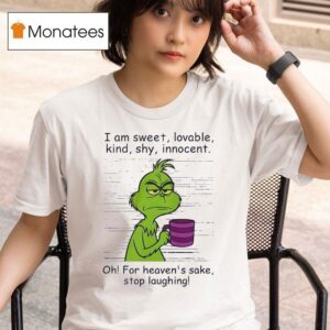 Grinch I Am Sweet Lovable Kind Shy Innocent Oh For Heavens Sake Stop Laughing Christmas T Shirt