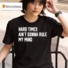 Hard Times Ain T Gonna Rule My Mind T Shirt