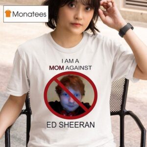 I Am A Mom Against Ed Sheeran T Shirt