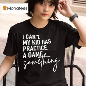 I Can T My Kid Has Practice A Game Something T Shirt