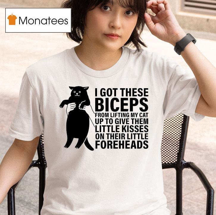 I Got These Biceps From Lifting My Cat Up To Give Them Little Kisses On Their Little Foreheads Ca T Shirt