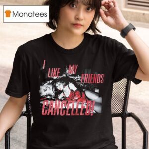 I Like My Friends Cancelled T Shirt