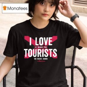 I Love It When The Tourists Back Home T Shirt