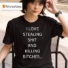 I Love Stealing Sht And Killing Btches T Shirt
