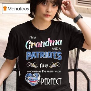 I M A Grandma And A New England Patriots Fan Which Means I M Pretty Much Perfec T Shirt