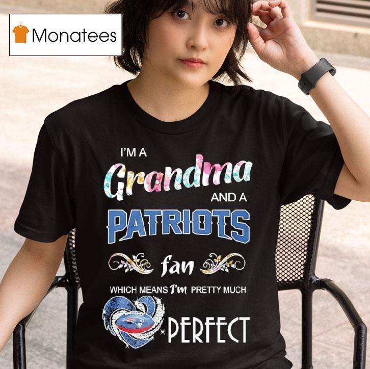 I M A Grandma And A New England Patriots Fan Which Means I M Pretty Much Perfec T Shirt