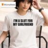 I M A Slut For My Girlfriend T Shirt