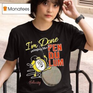 I M Done Swinging Like Pendulum Felicity T Shirt