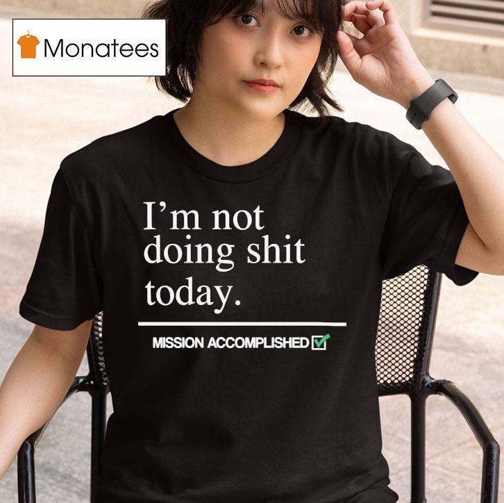 I M Not Doing Shit Today Mission Accomplished T Shirt