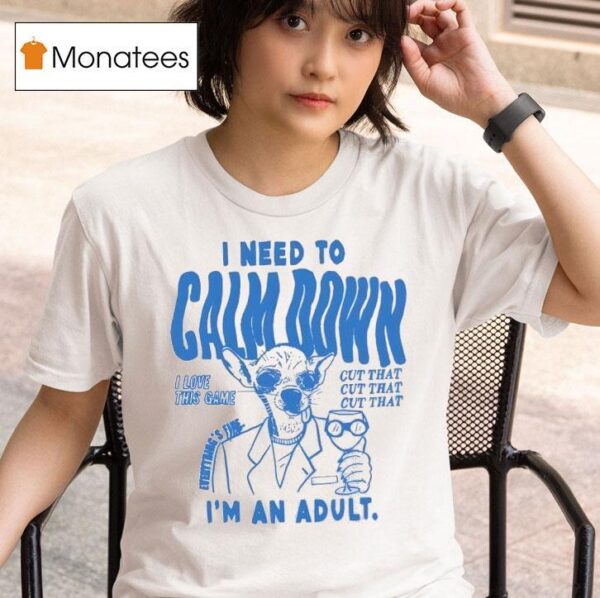 I Need To Calm Down I M An Adul T Shirt