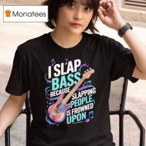 I Slap Bass Because Slapping People Is Frowned Upon T Shirt