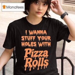 I Wanna Stuff Your Holes With Pizza Rolls T Shirt