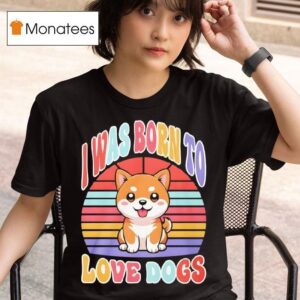 I Was Born To Love Dogs T Shirt