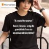 It Could Be Worse Yeah I Know Why Do You Think I Am So Anxious All The Time Tex T Shirt