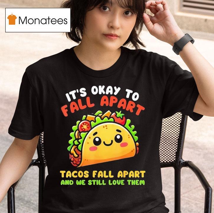 It S Okay To Fall Apart Tacos Fall Apart And We Still Love Them T Shirt