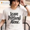 Leave Portland Alone T Shirt