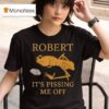 Marcus The Worm Robert It S Pissing Me Off T Shirt