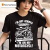 Motoamerica I M Not Always Grumpy Sometimes I M On My Motorcycle T Shirt