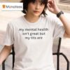 My Mental Health Isnt Great But My Tits Are T Shirt