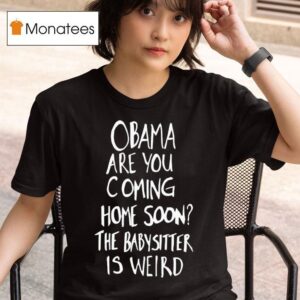 Obama Are You Coming Home Soon The Babysitter Is Weird T Shirt