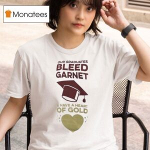 Our Graduates Bleed Garnet And Have A Heart Of Gold T Shirt