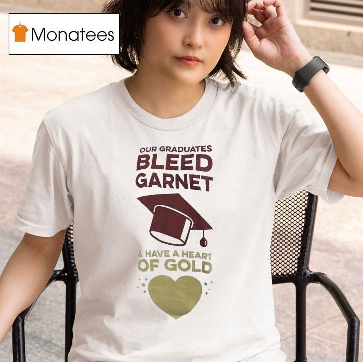 Our Graduates Bleed Garnet And Have A Heart Of Gold T Shirt
