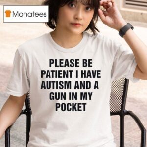 Please Be Patient I Have Autism And A Gun In My Pocke T Shirt
