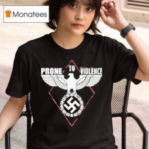 Prone To Violence Nazis T Shirt